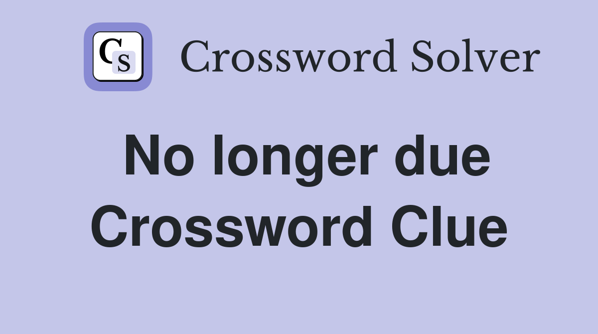 No longer due Crossword Clue