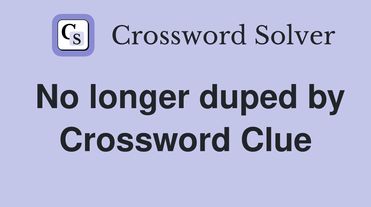 No longer duped by Crossword Clue
