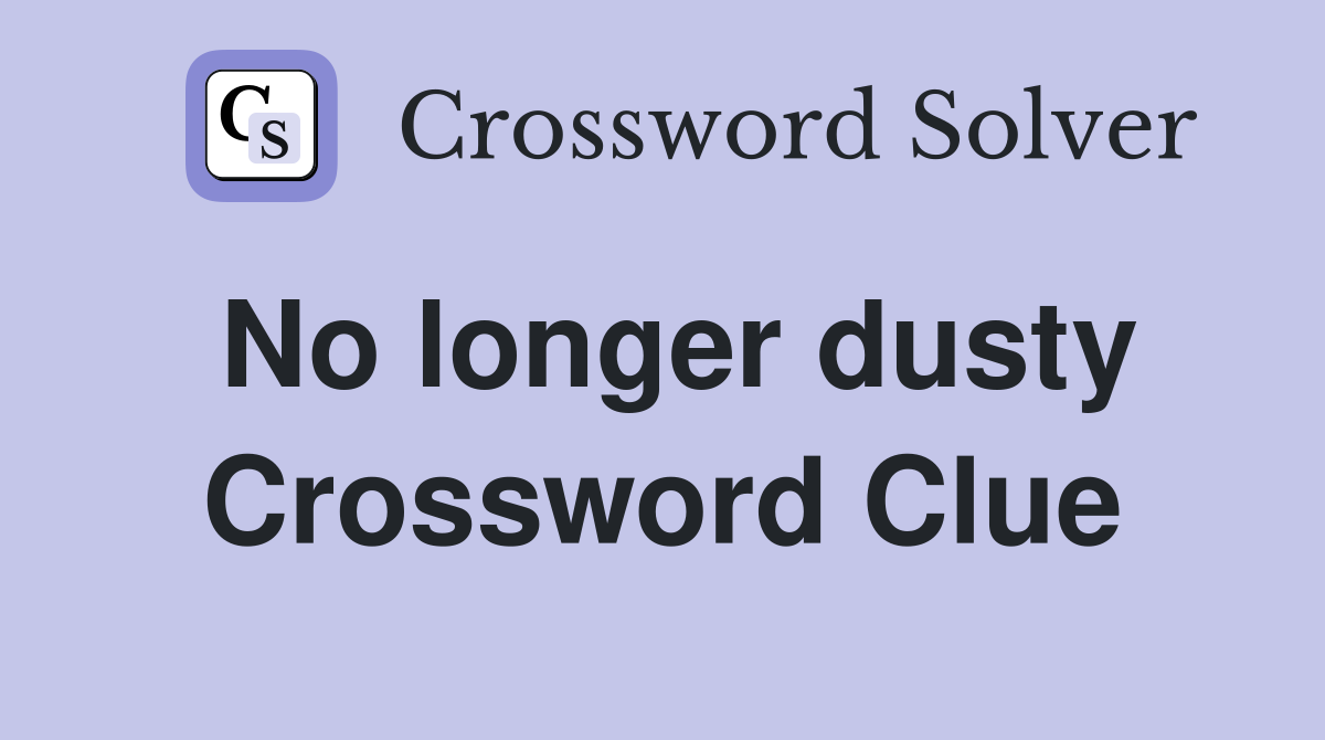 No longer dusty Crossword Clue