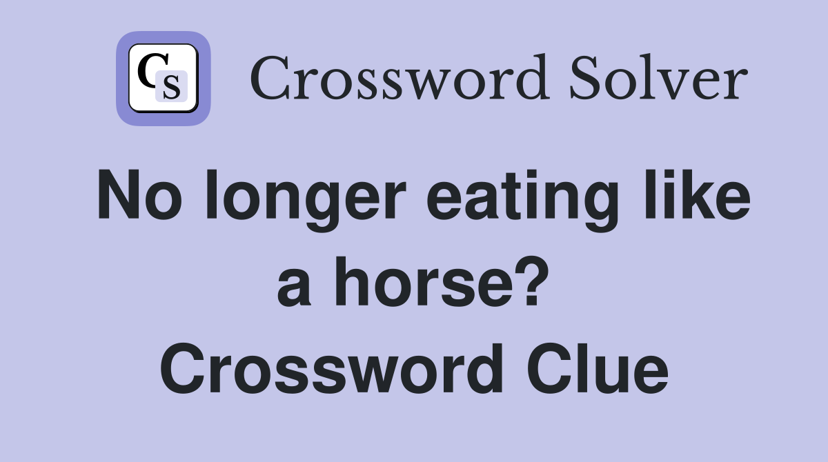 No longer eating like a horse? Crossword Clue