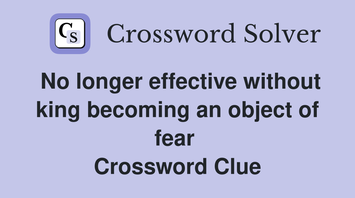 No longer effective without king becoming an object of fear  Crossword Clue