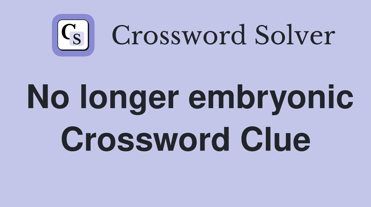 No longer embryonic Crossword Clue