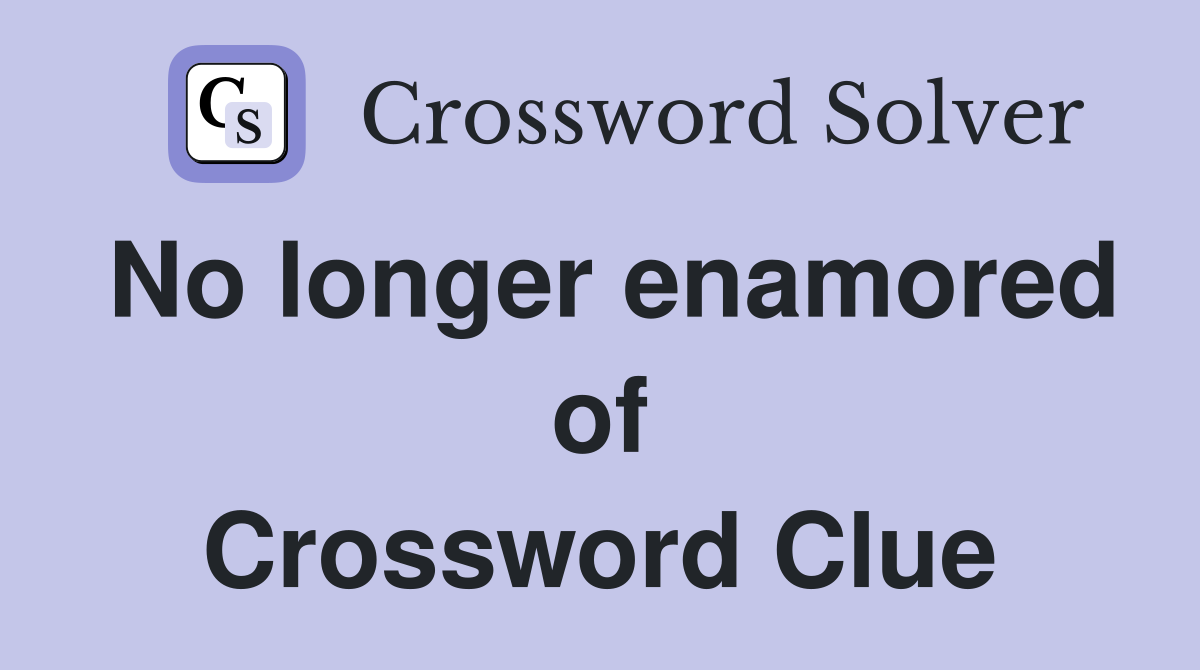 No longer enamored of Crossword Clue