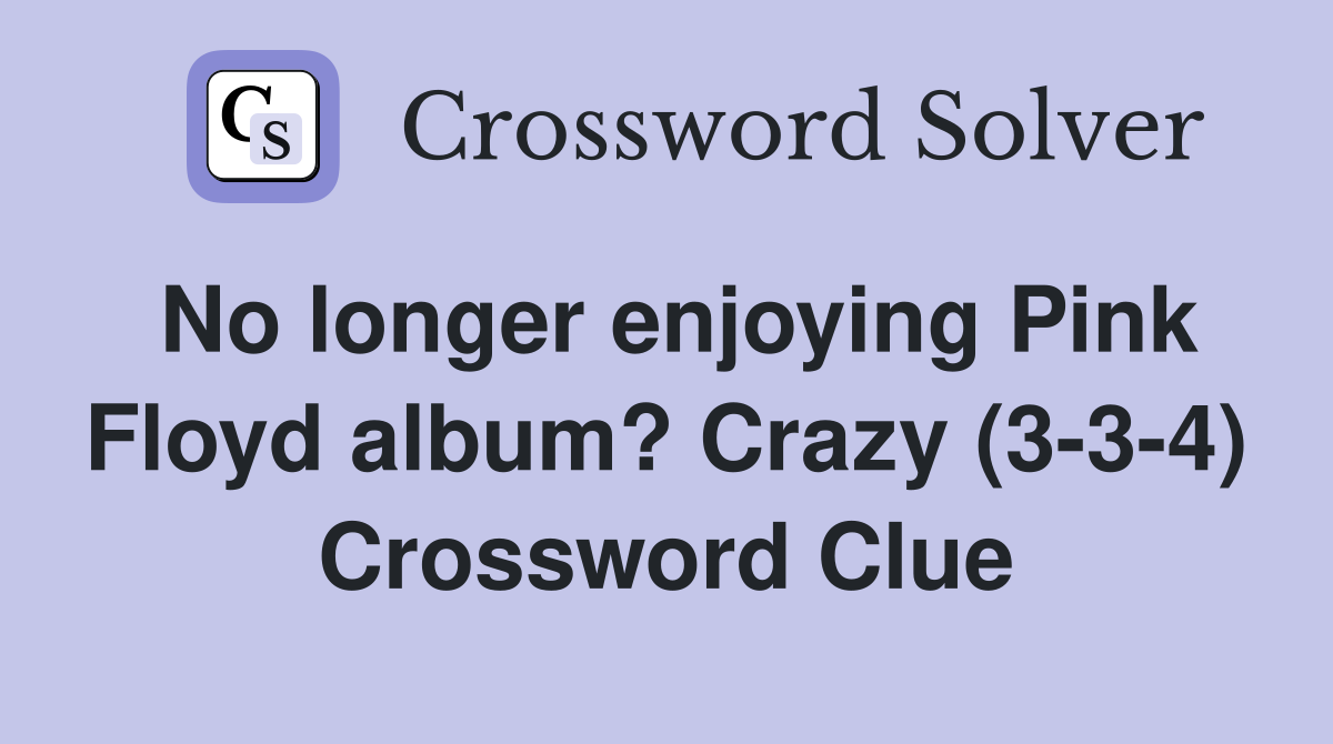 No longer enjoying Pink Floyd album? Crazy (3-3-4) Crossword Clue
