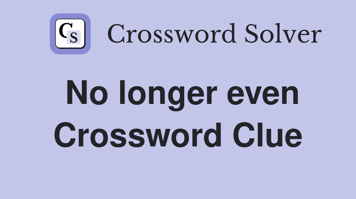 No longer even Crossword Clue