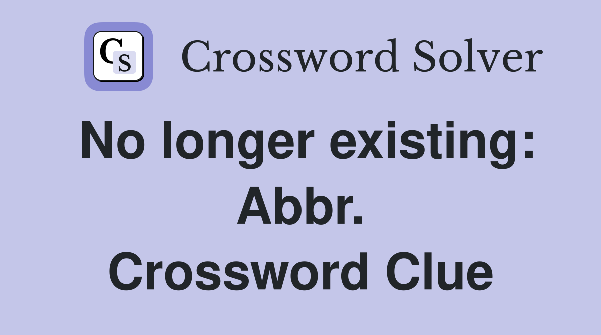 No longer existing: Abbr. Crossword Clue