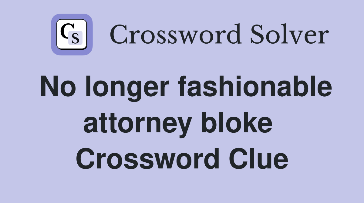 No longer fashionable attorney bloke  Crossword Clue