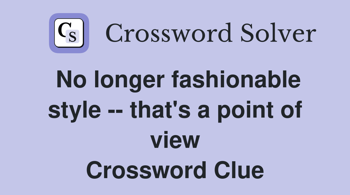No longer fashionable style -- that's a point of view Crossword Clue