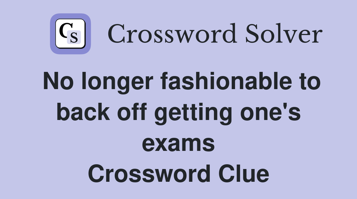 No longer fashionable to back off getting one's exams Crossword Clue
