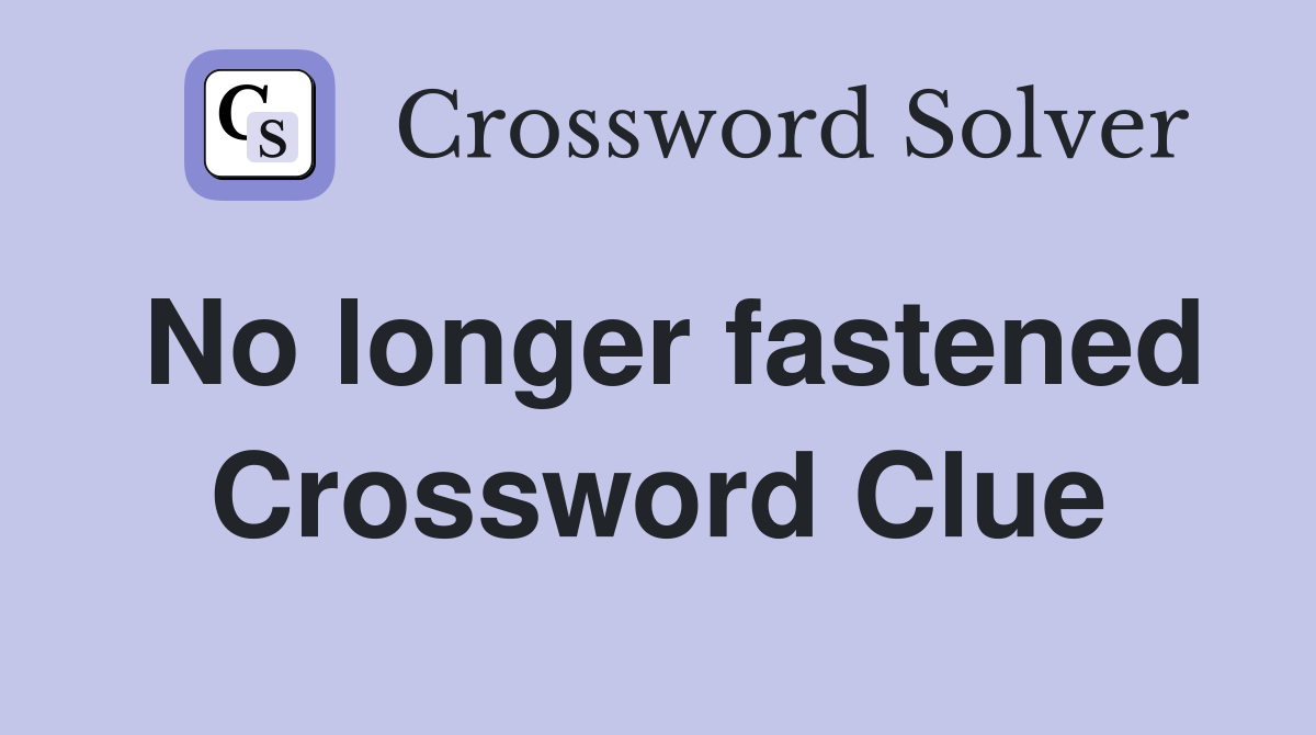 No longer fastened Crossword Clue