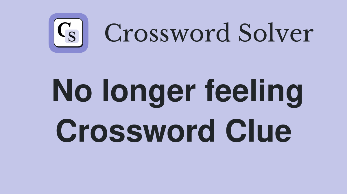 No longer feeling Crossword Clue