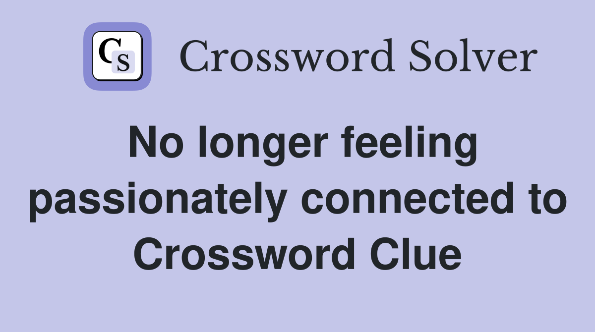 No longer feeling passionately connected to Crossword Clue