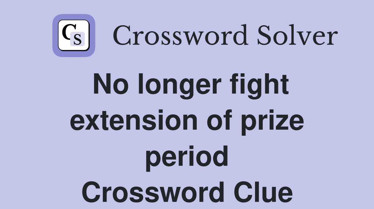 No longer fight extension of prize period Crossword Clue