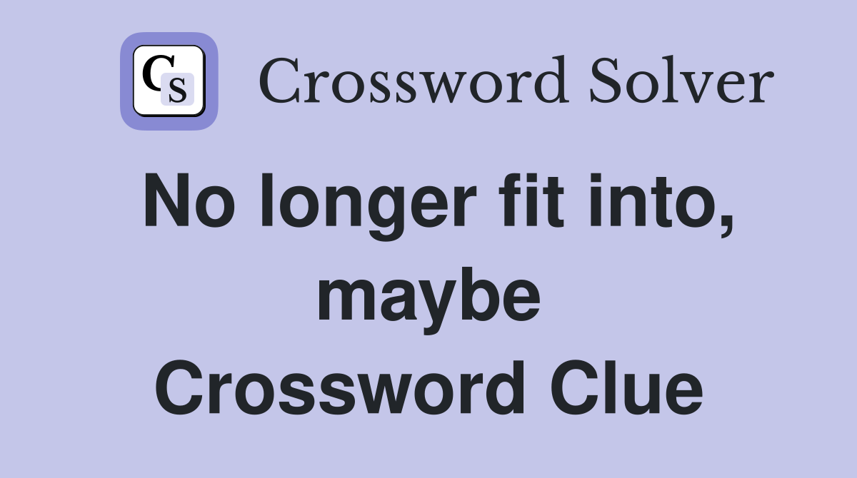 No longer fit into, maybe Crossword Clue