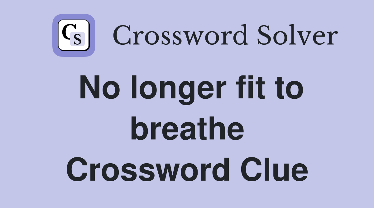 No longer fit to breathe Crossword Clue