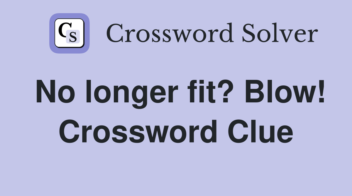 No longer fit? Blow! Crossword Clue