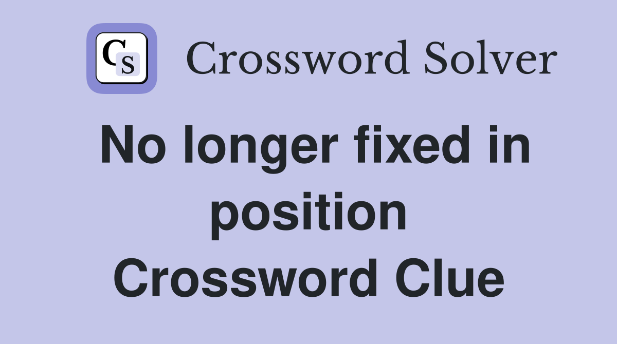 No longer fixed in position Crossword Clue
