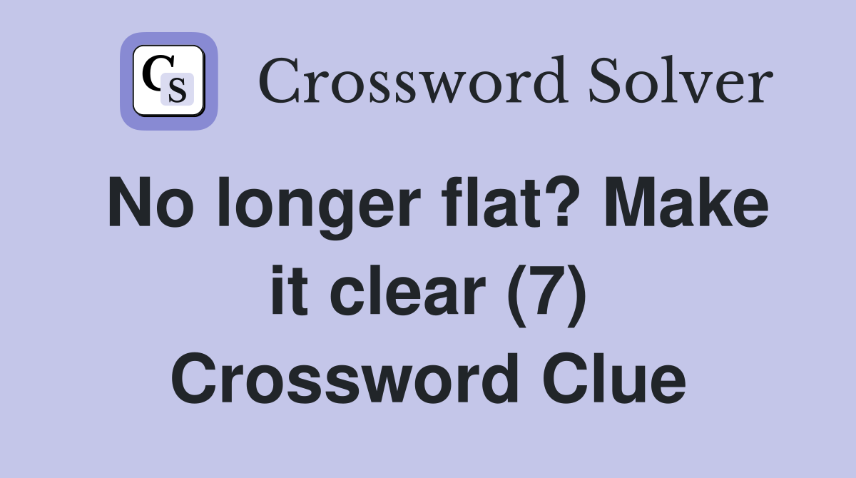 No longer flat? Make it clear (7) Crossword Clue