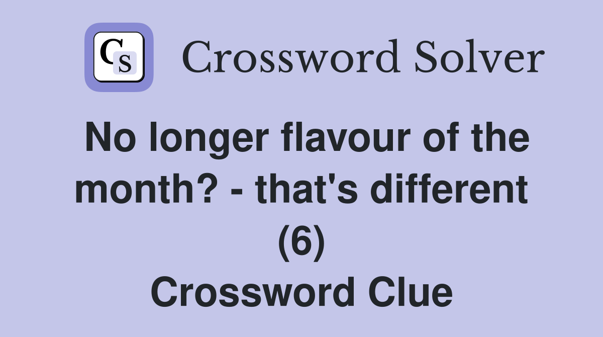 No longer flavour of the month? - that's different (6) Crossword Clue