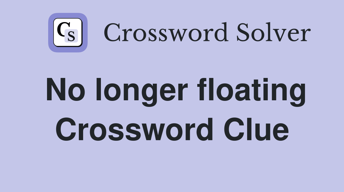 No longer floating Crossword Clue
