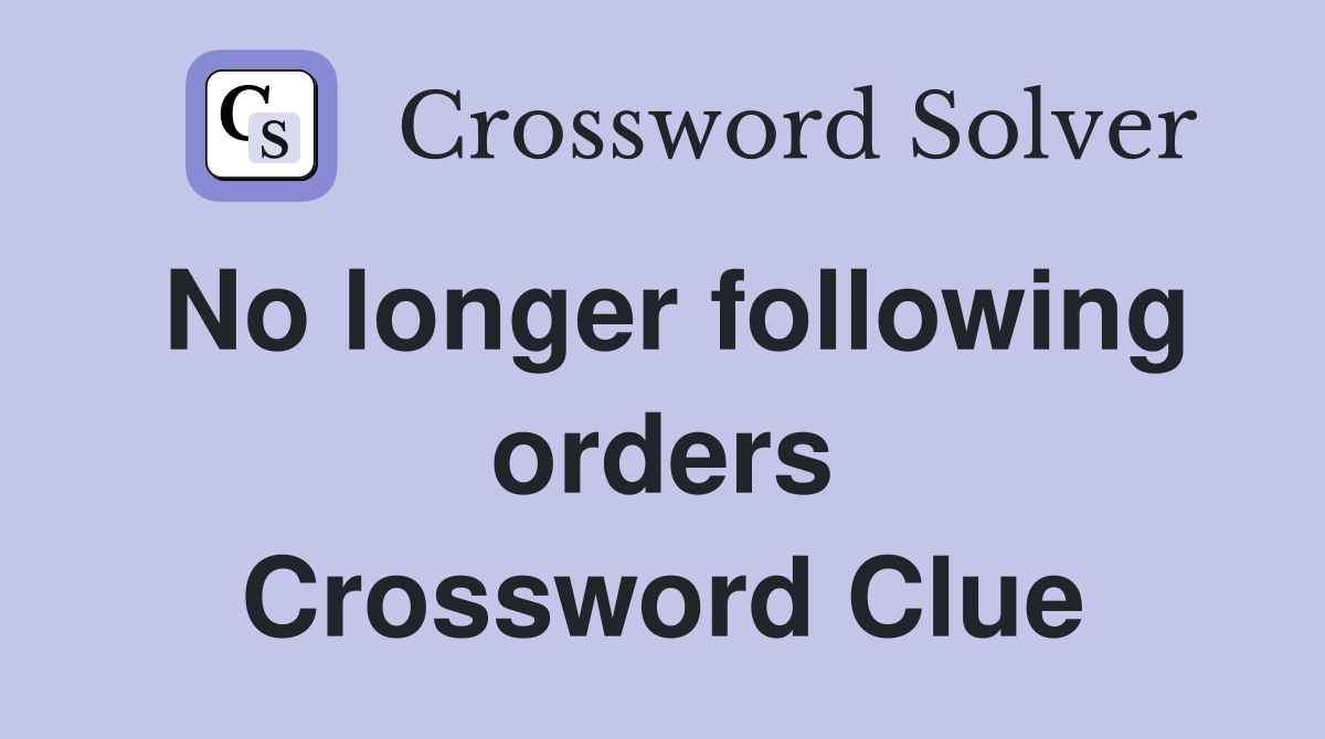 No longer following orders Crossword Clue