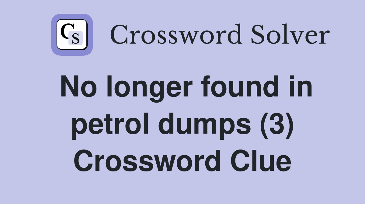 No longer found in petrol dumps (3) Crossword Clue