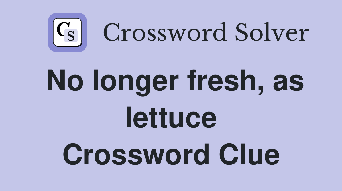No longer fresh, as lettuce Crossword Clue