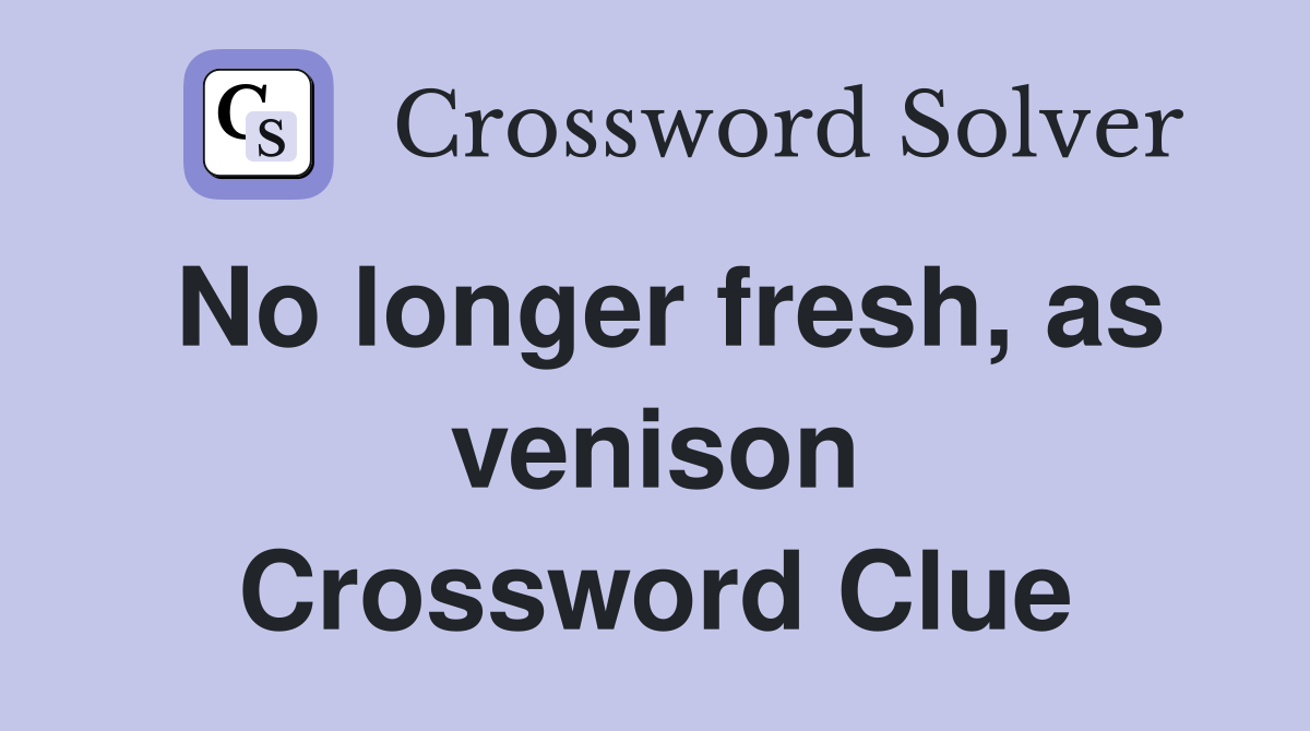 No longer fresh, as venison Crossword Clue