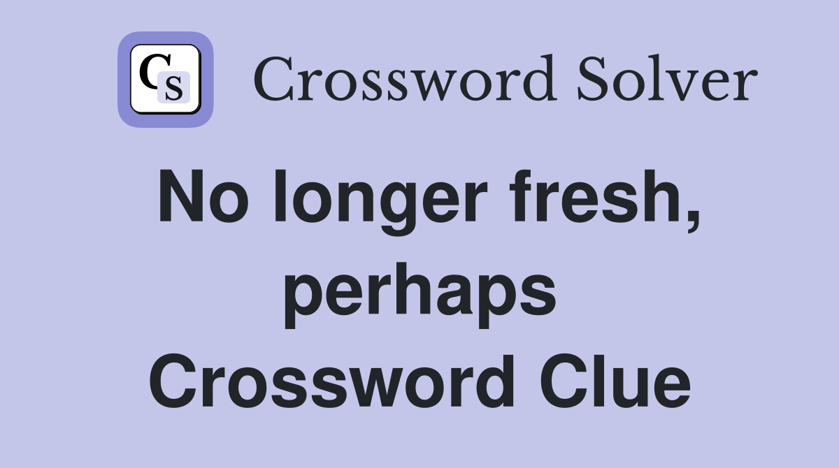 No longer fresh, perhaps Crossword Clue