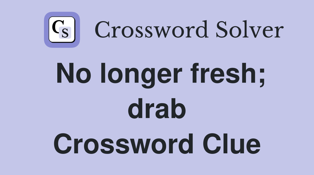 No longer fresh; drab Crossword Clue