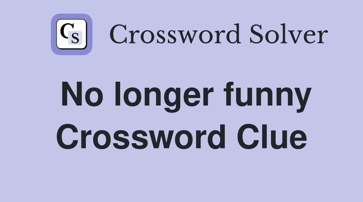 No longer funny Crossword Clue