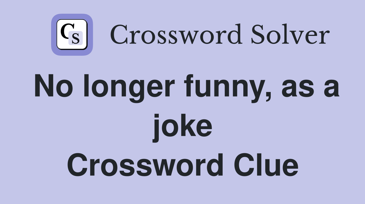 No longer funny, as a joke Crossword Clue