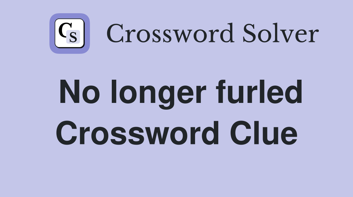 No longer furled Crossword Clue