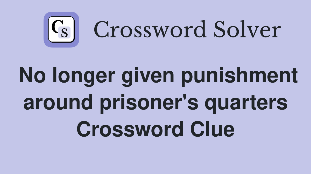 No longer given punishment around prisoner's quarters Crossword Clue