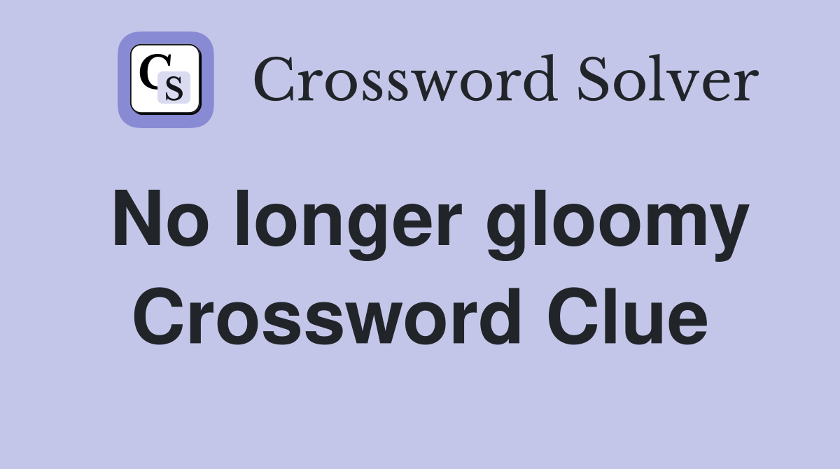 No longer gloomy Crossword Clue