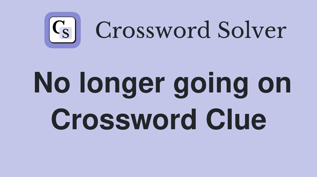 No longer going on Crossword Clue