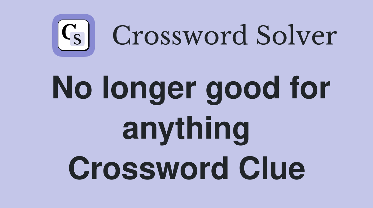 No longer good for anything Crossword Clue