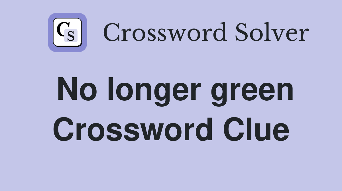No longer green Crossword Clue