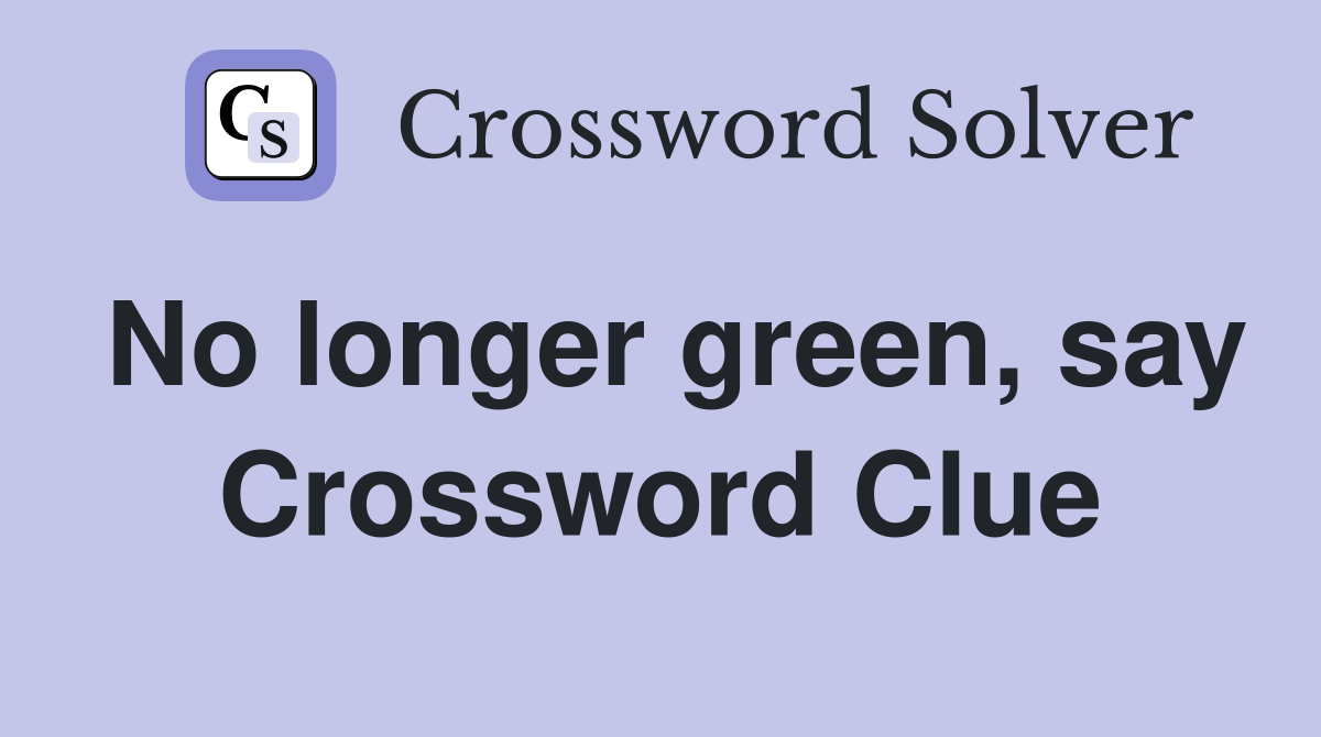No longer green, say Crossword Clue