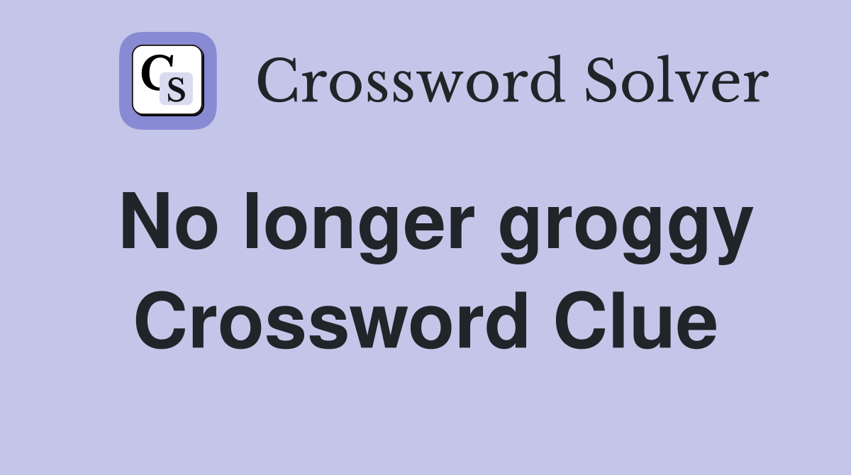 No longer groggy Crossword Clue