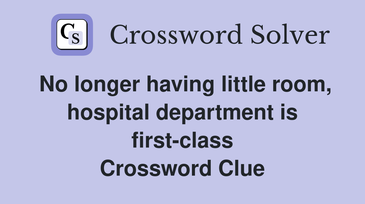 No longer having little room, hospital department is first-class Crossword Clue