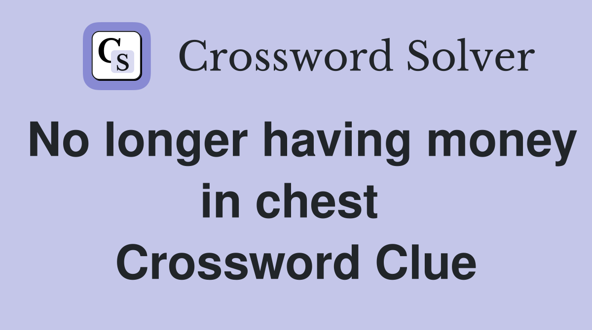 No longer having money in chest  Crossword Clue