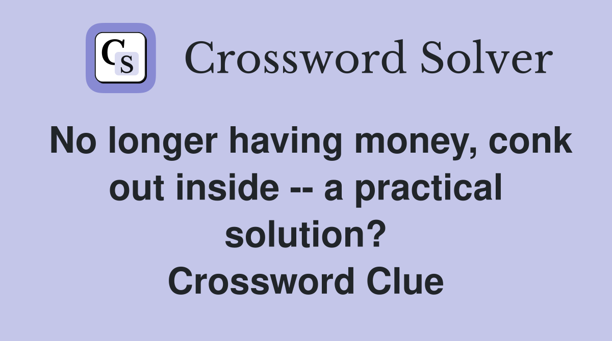 No longer having money, conk out inside -- a practical solution? Crossword Clue