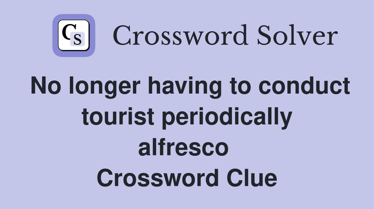 No longer having to conduct tourist periodically alfresco  Crossword Clue