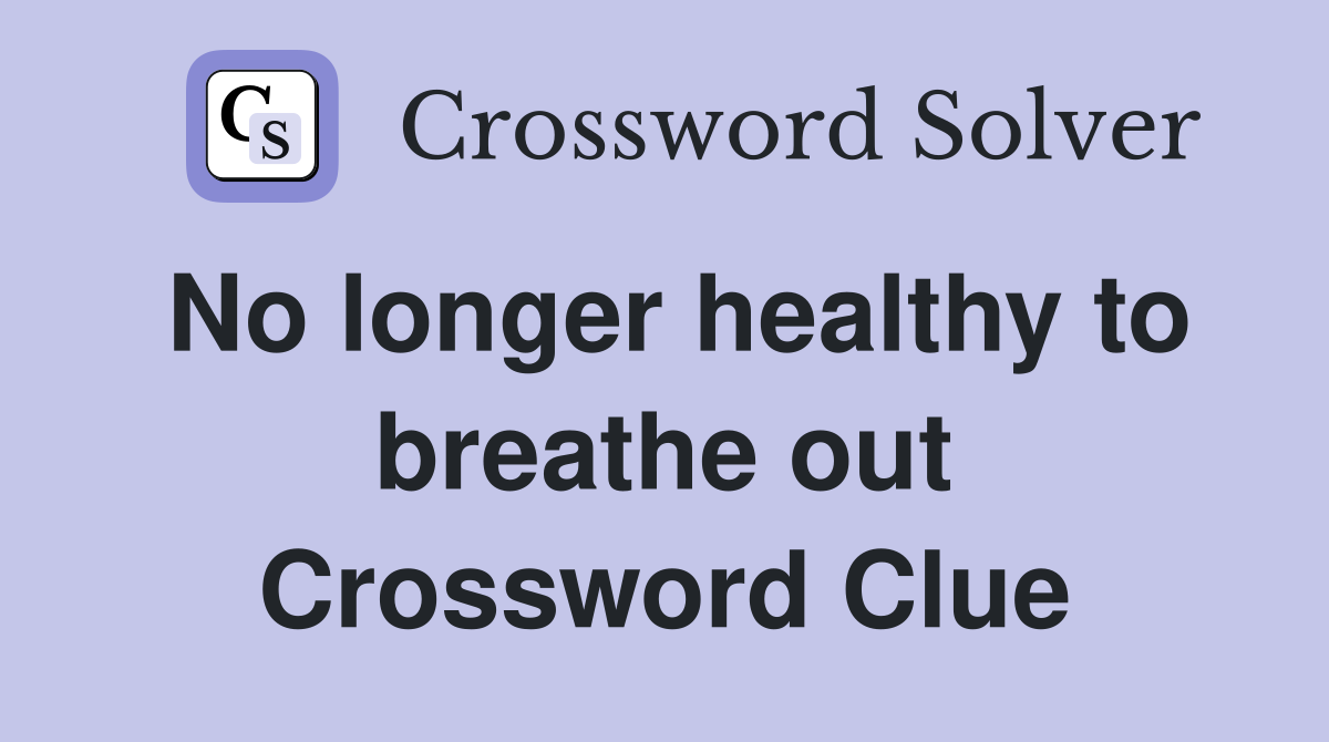 No longer healthy to breathe out Crossword Clue
