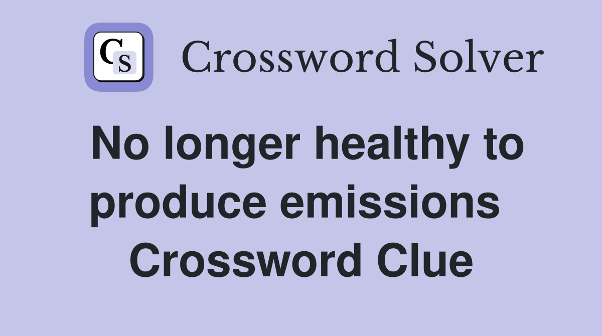 No longer healthy to produce emissions  Crossword Clue