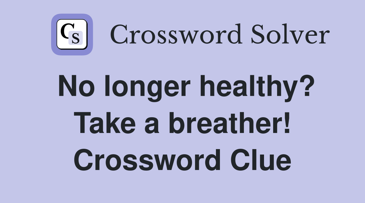 No longer healthy? Take a breather! Crossword Clue