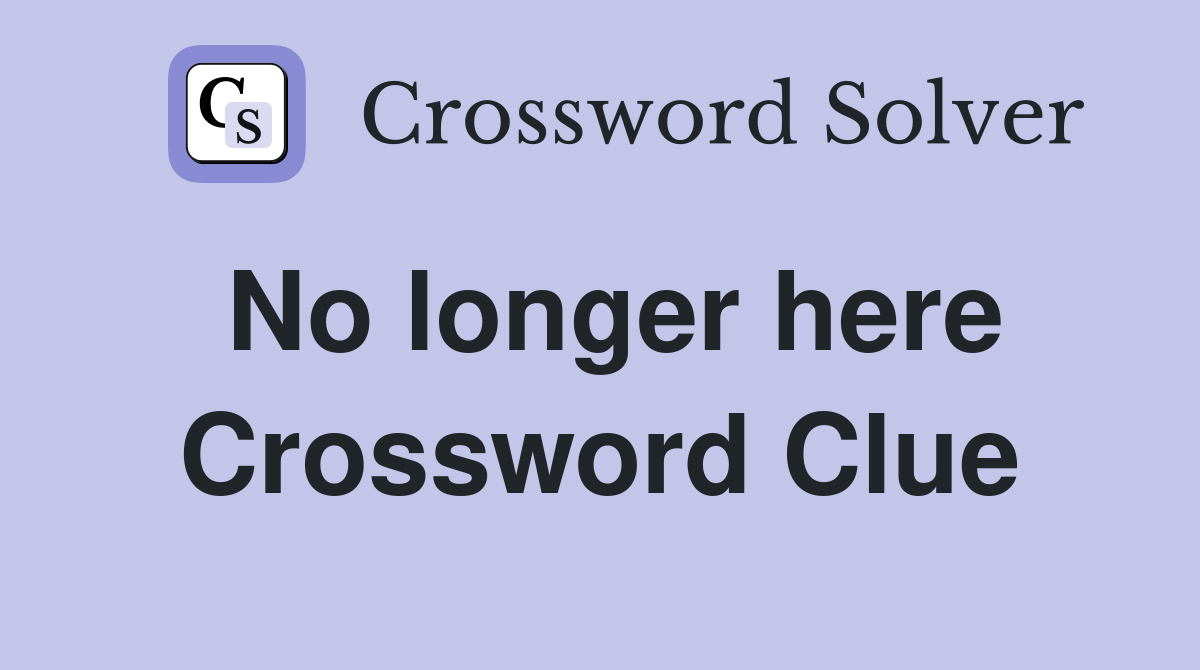 No longer here Crossword Clue