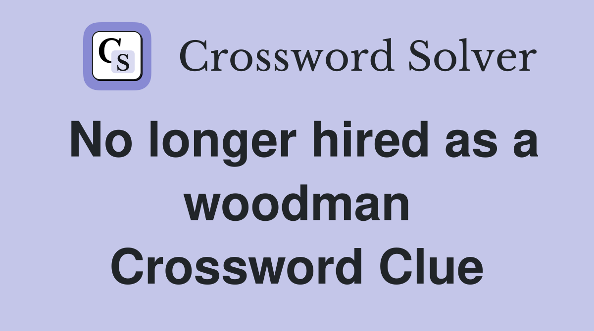 No longer hired as a woodman Crossword Clue