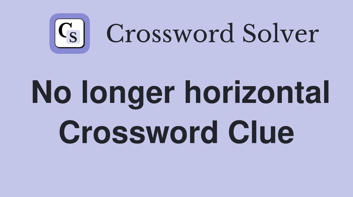 No longer horizontal Crossword Clue